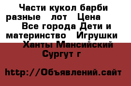 Части кукол барби разные 1 лот › Цена ­ 600 - Все города Дети и материнство » Игрушки   . Ханты-Мансийский,Сургут г.